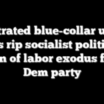 Frustrated blue-collar union bosses rip socialist politicians, warn of labor exodus from Dem party