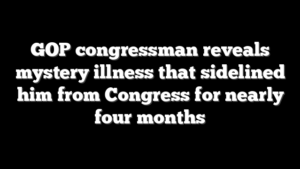 GOP congressman reveals mystery illness that sidelined him from Congress for nearly four months