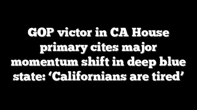 GOP victor in CA House primary cites major momentum shift in deep blue state: ‘Californians are tired’