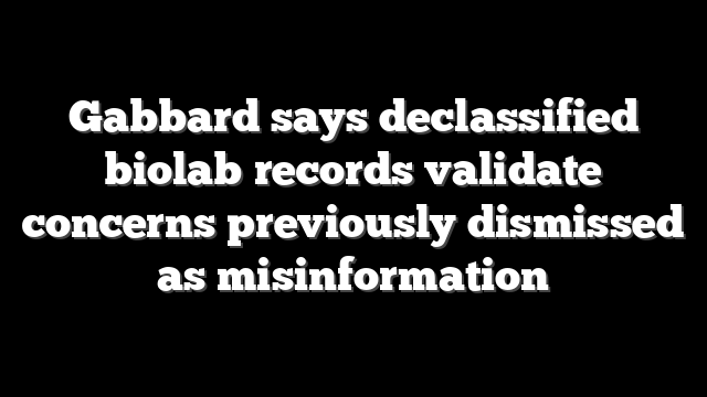 Gabbard says declassified biolab records validate concerns previously dismissed as misinformation