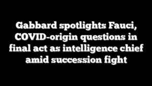 Gabbard spotlights Fauci, COVID-origin questions in final act as intelligence chief amid succession fight