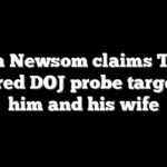 Gavin Newsom claims Trump ordered DOJ probe targeting him and his wife