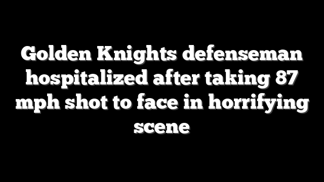 Golden Knights defenseman hospitalized after taking 87 mph shot to face in horrifying scene