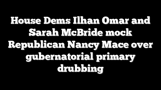 House Dems Ilhan Omar and Sarah McBride mock Republican Nancy Mace over gubernatorial primary drubbing