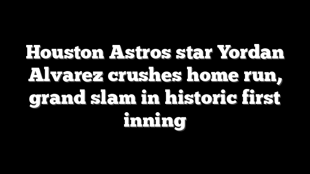Houston Astros star Yordan Alvarez crushes home run, grand slam in historic first inning