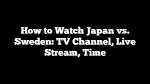 How to Watch Japan vs. Sweden: TV Channel, Live Stream, Time