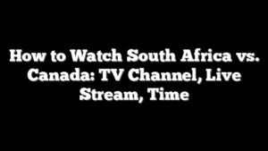 How to Watch South Africa vs. Canada: TV Channel, Live Stream, Time