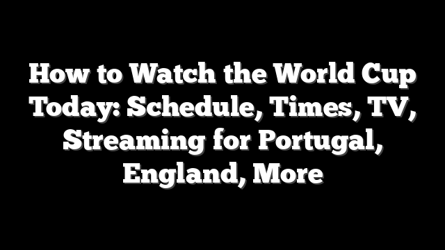 How to Watch the World Cup Today: Schedule, Times, TV, Streaming for Portugal, England, More
