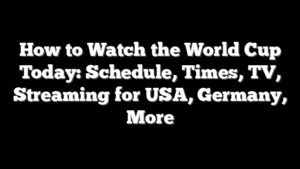 How to Watch the World Cup Today: Schedule, Times, TV, Streaming for USA, Germany, More