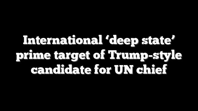 International ‘deep state’ prime target of Trump-style candidate for UN chief