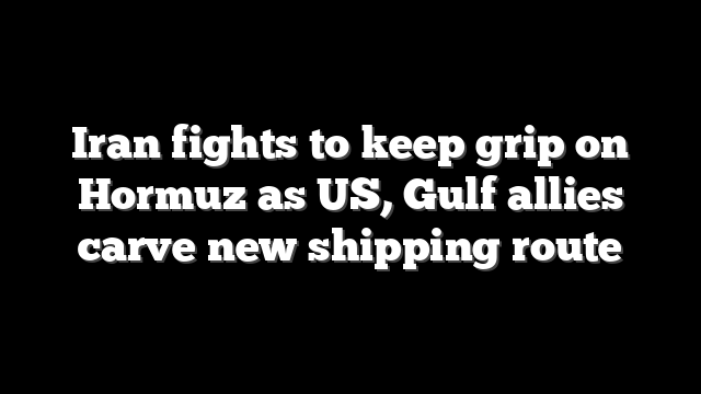 Iran fights to keep grip on Hormuz as US, Gulf allies carve new shipping route