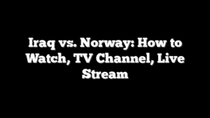 Iraq vs. Norway: How to Watch, TV Channel, Live Stream