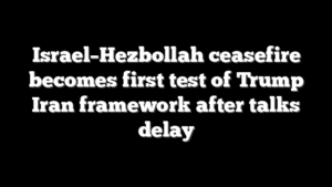 Israel–Hezbollah ceasefire becomes first test of Trump Iran framework after talks delay
