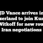 JD Vance arrives in Switzerland to join Kushner and Witkoff for new round of Iran negotiations