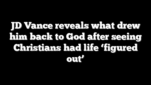 JD Vance reveals what drew him back to God after seeing Christians had life ‘figured out’
