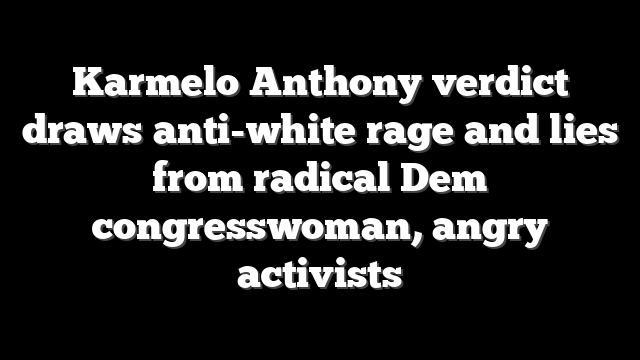Karmelo Anthony verdict draws anti-white rage and lies from radical Dem congresswoman, angry activists