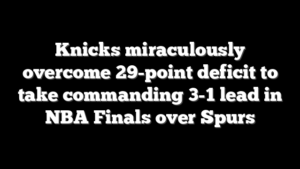 Knicks miraculously overcome 29-point deficit to take commanding 3-1 lead in NBA Finals over Spurs