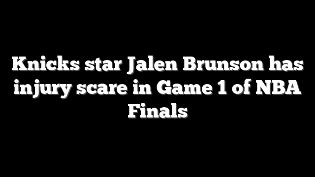 Knicks star Jalen Brunson has injury scare in Game 1 of NBA Finals