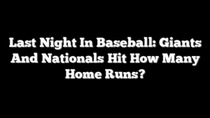 Last Night In Baseball: Giants And Nationals Hit How Many Home Runs?