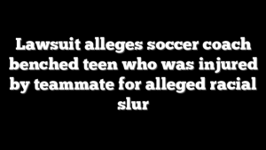 Lawsuit alleges soccer coach benched teen who was injured by teammate for alleged racial slur