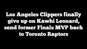 Los Angeles Clippers finally give up on Kawhi Leonard, send former Finals MVP back to Toronto Raptors