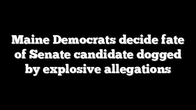 Maine Democrats decide fate of Senate candidate dogged by explosive allegations