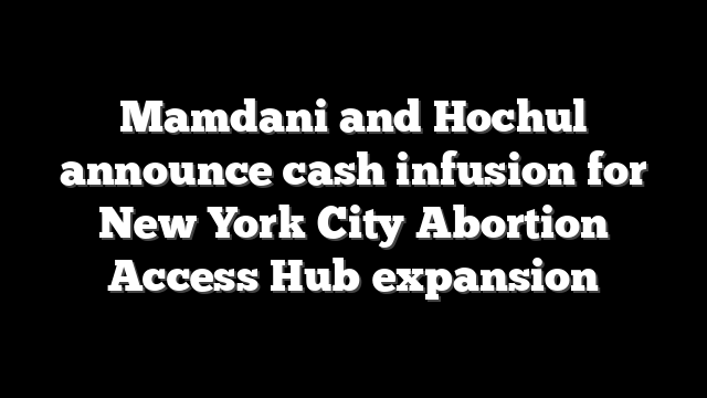 Mamdani and Hochul announce cash infusion for New York City Abortion Access Hub expansion
