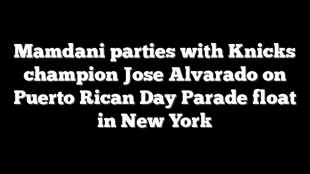 Mamdani parties with Knicks champion Jose Alvarado on Puerto Rican Day Parade float in New York