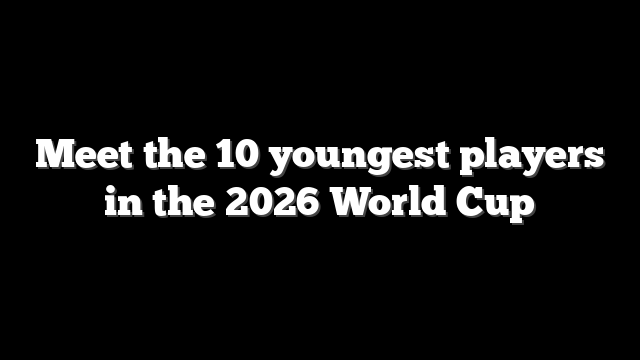 Meet the 10 youngest players in the 2026 World Cup