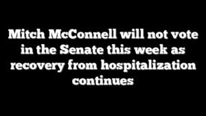 Mitch McConnell will not vote in the Senate this week as recovery from hospitalization continues
