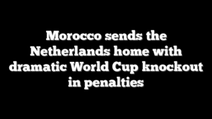 Morocco sends the Netherlands home with dramatic World Cup knockout in penalties