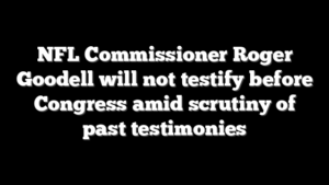 NFL Commissioner Roger Goodell will not testify before Congress amid scrutiny of past testimonies