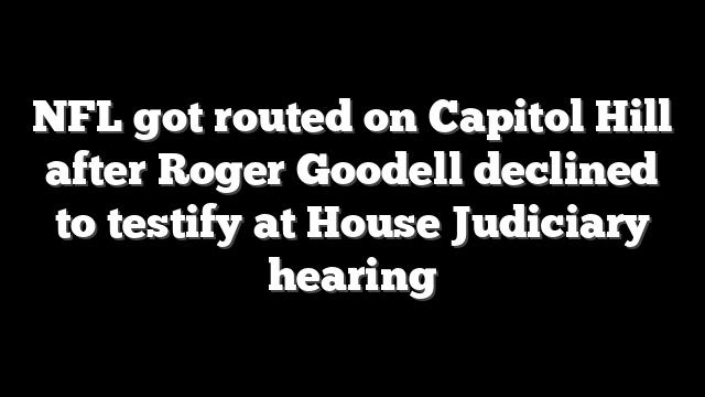 NFL got routed on Capitol Hill after Roger Goodell declined to testify at House Judiciary hearing