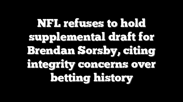 NFL refuses to hold supplemental draft for Brendan Sorsby, citing integrity concerns over betting history