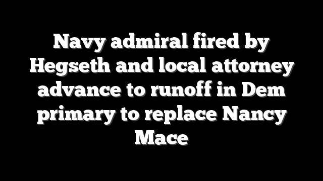 Navy admiral fired by Hegseth and local attorney advance to runoff in Dem primary to replace Nancy Mace