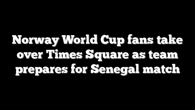 Norway World Cup fans take over Times Square as team prepares for Senegal match