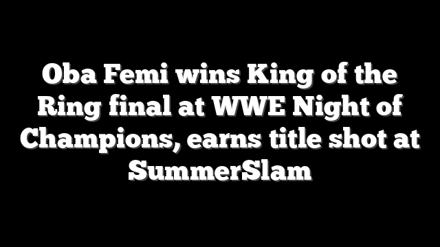 Oba Femi wins King of the Ring final at WWE Night of Champions, earns title shot at SummerSlam
