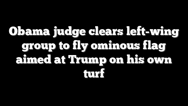 Obama judge clears left-wing group to fly ominous flag aimed at Trump on his own turf