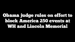 Obama judge rules on effort to block America 250 events at WH and Lincoln Memorial