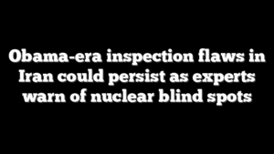 Obama-era inspection flaws in Iran could persist as experts warn of nuclear blind spots