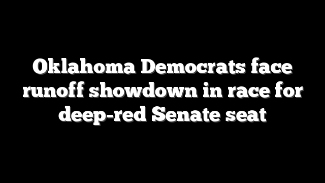 Oklahoma Democrats face runoff showdown in race for deep-red Senate seat