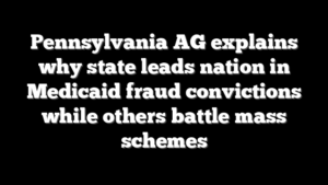 Pennsylvania AG explains why state leads nation in Medicaid fraud convictions while others battle mass schemes