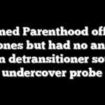 Planned Parenthood offered hormones but had no answers when detransitioner sought help, undercover probe finds