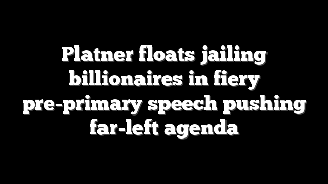 Platner floats jailing billionaires in fiery pre-primary speech pushing far-left agenda