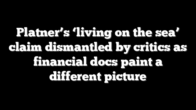 Platner’s ‘living on the sea’ claim dismantled by critics as financial docs paint a different picture