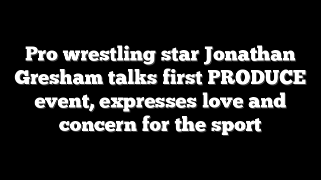 Pro wrestling star Jonathan Gresham talks first PRODUCE event, expresses love and concern for the sport