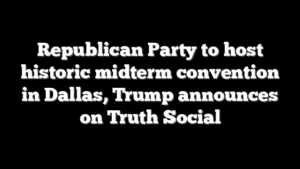 Republican Party to host historic midterm convention in Dallas, Trump announces on Truth Social