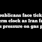 Republicans face ticking midterm clock as Iran fallout keeps pressure on gas prices