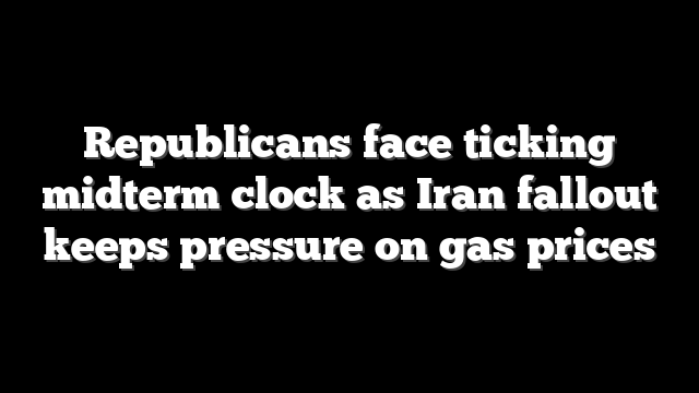 Republicans face ticking midterm clock as Iran fallout keeps pressure on gas prices