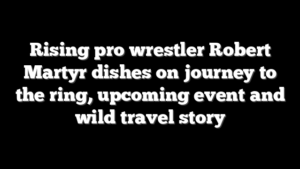 Rising pro wrestler Robert Martyr dishes on journey to the ring, upcoming event and wild travel story